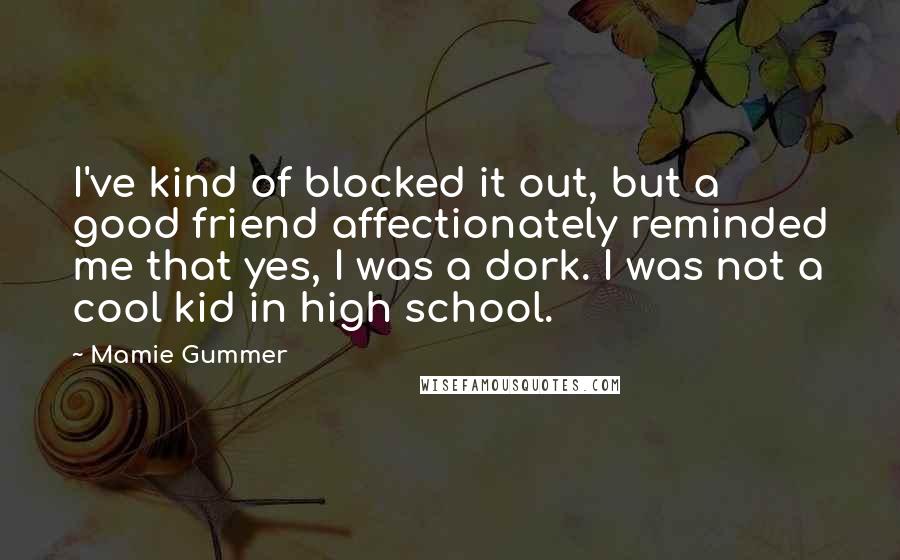 Mamie Gummer Quotes: I've kind of blocked it out, but a good friend affectionately reminded me that yes, I was a dork. I was not a cool kid in high school.