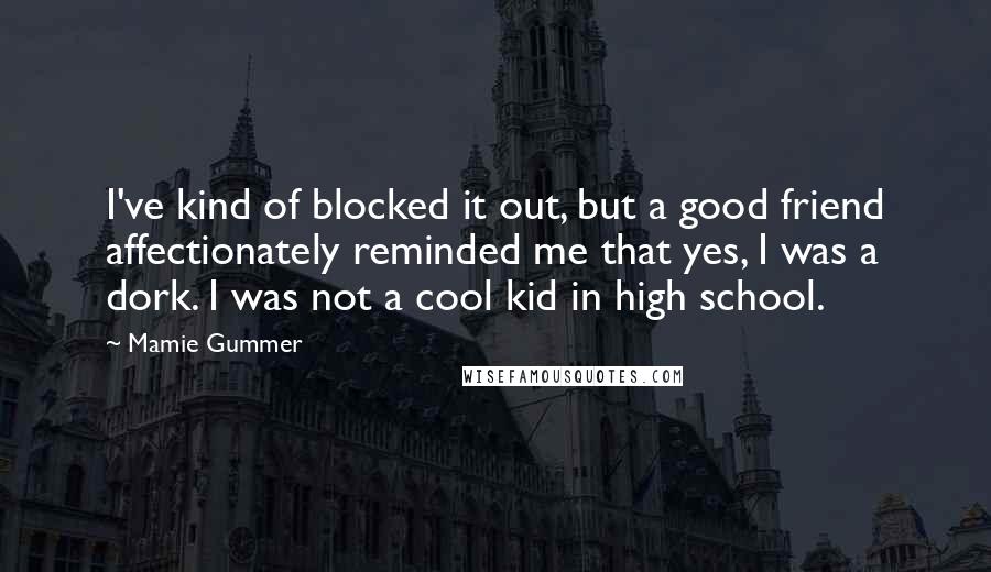 Mamie Gummer Quotes: I've kind of blocked it out, but a good friend affectionately reminded me that yes, I was a dork. I was not a cool kid in high school.