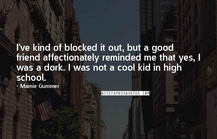 Mamie Gummer Quotes: I've kind of blocked it out, but a good friend affectionately reminded me that yes, I was a dork. I was not a cool kid in high school.