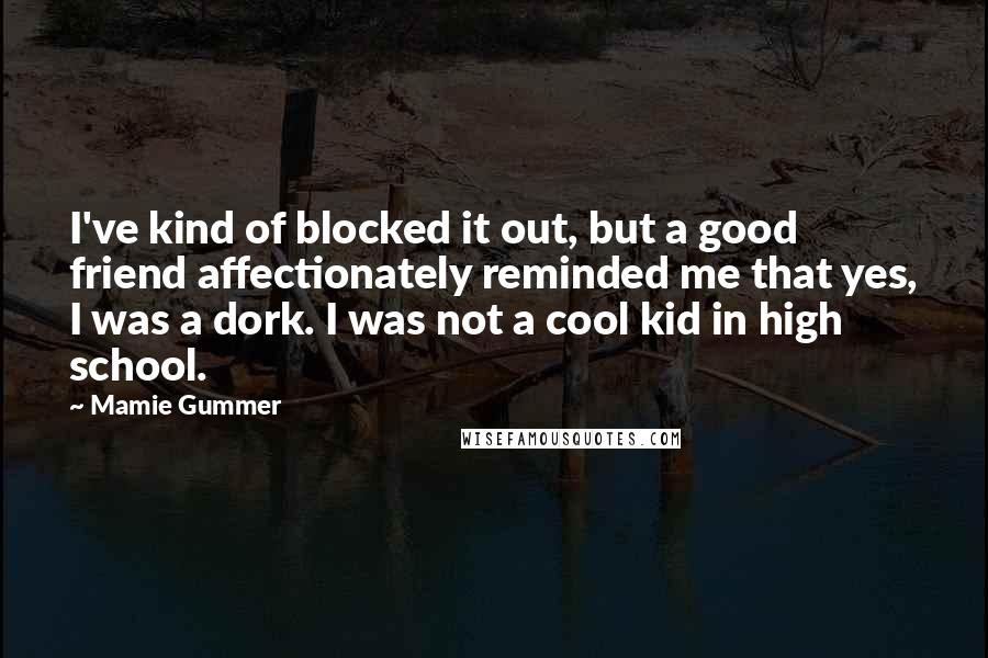 Mamie Gummer Quotes: I've kind of blocked it out, but a good friend affectionately reminded me that yes, I was a dork. I was not a cool kid in high school.