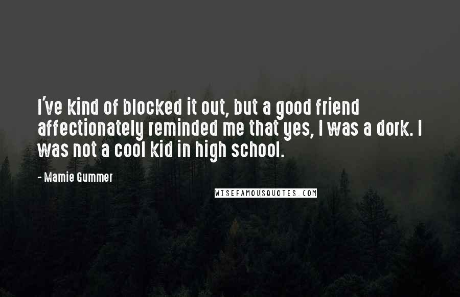 Mamie Gummer Quotes: I've kind of blocked it out, but a good friend affectionately reminded me that yes, I was a dork. I was not a cool kid in high school.