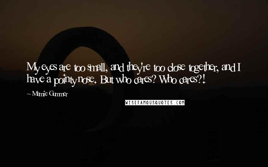 Mamie Gummer Quotes: My eyes are too small, and they're too close together, and I have a pointy nose. But who cares? Who cares?!