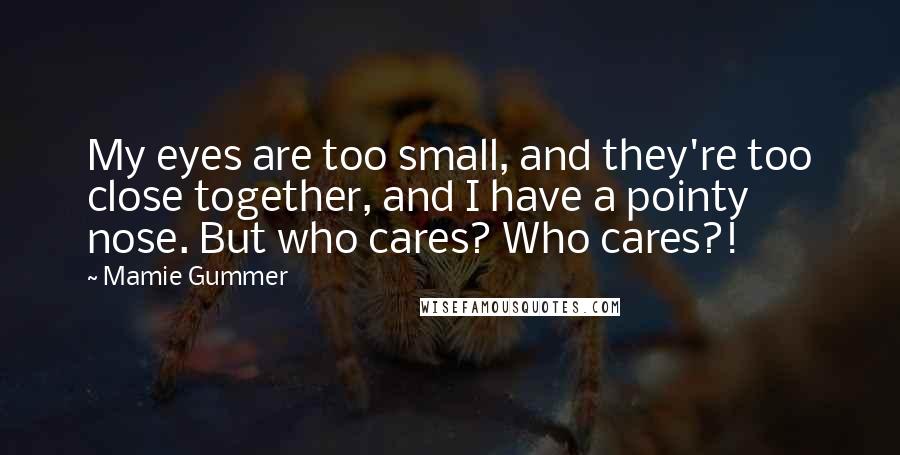 Mamie Gummer Quotes: My eyes are too small, and they're too close together, and I have a pointy nose. But who cares? Who cares?!
