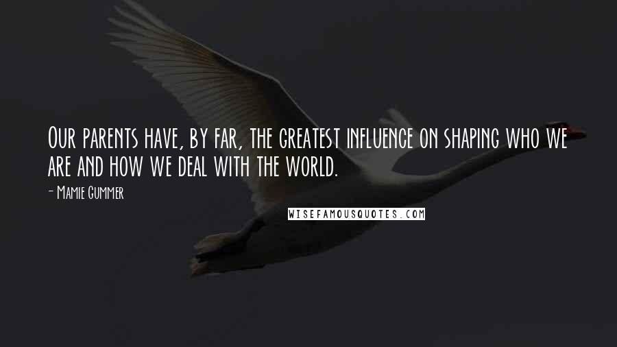 Mamie Gummer Quotes: Our parents have, by far, the greatest influence on shaping who we are and how we deal with the world.