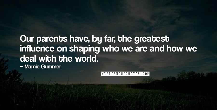 Mamie Gummer Quotes: Our parents have, by far, the greatest influence on shaping who we are and how we deal with the world.