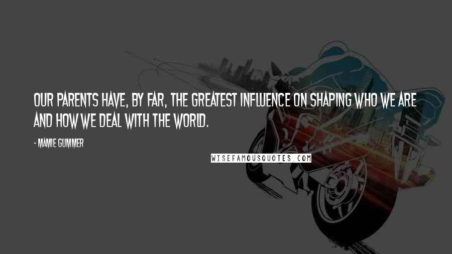 Mamie Gummer Quotes: Our parents have, by far, the greatest influence on shaping who we are and how we deal with the world.