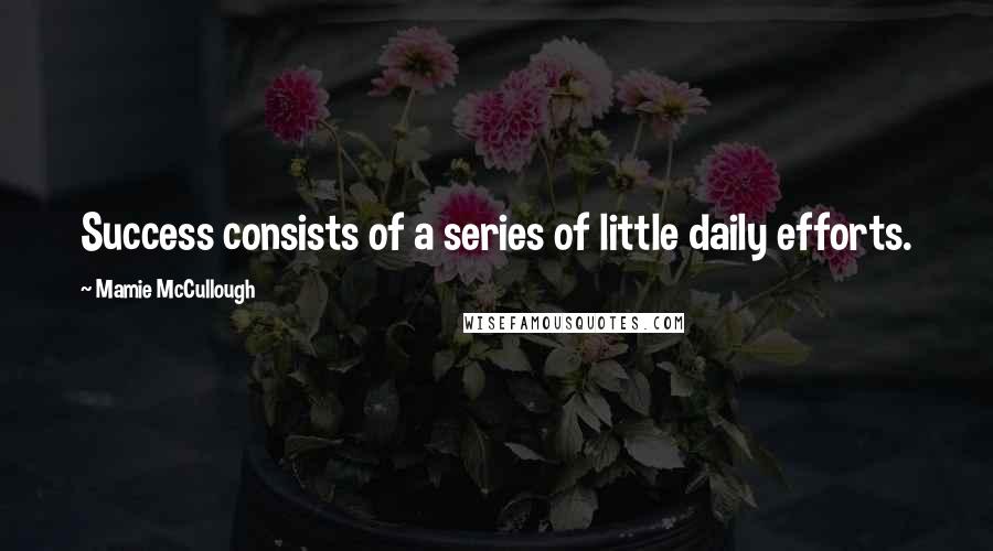 Mamie McCullough Quotes: Success consists of a series of little daily efforts.