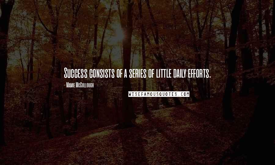 Mamie McCullough Quotes: Success consists of a series of little daily efforts.