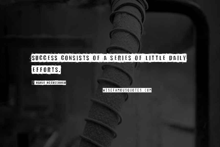 Mamie McCullough Quotes: Success consists of a series of little daily efforts.