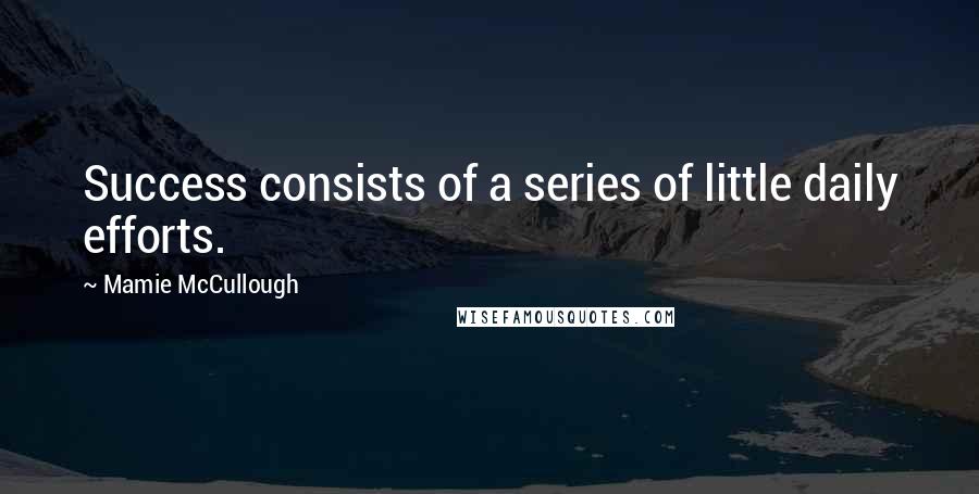 Mamie McCullough Quotes: Success consists of a series of little daily efforts.