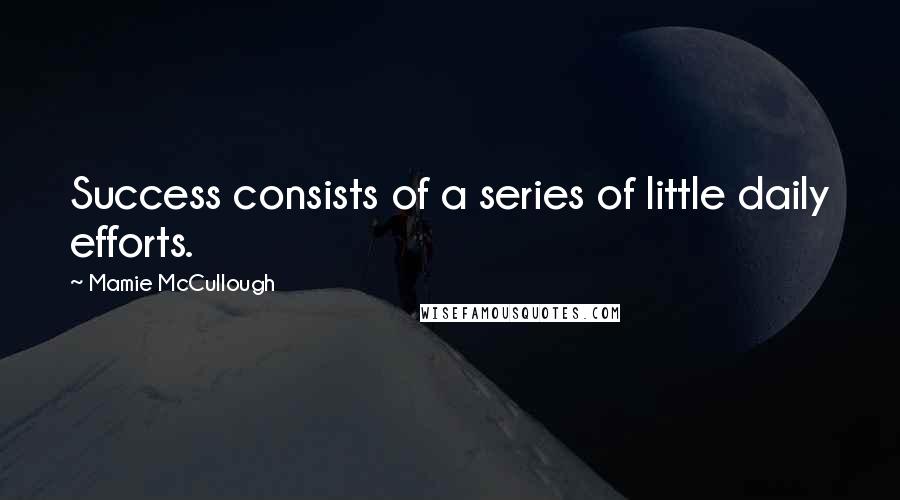 Mamie McCullough Quotes: Success consists of a series of little daily efforts.
