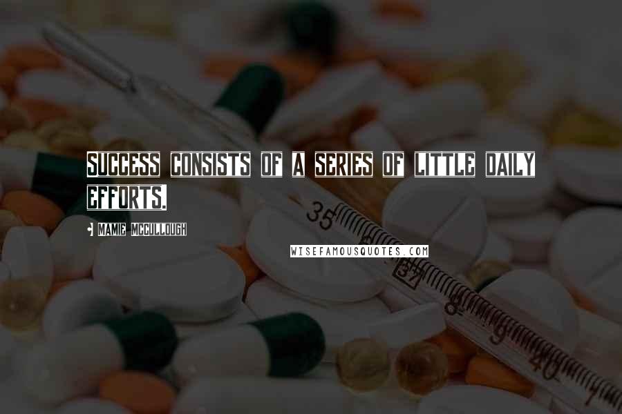 Mamie McCullough Quotes: Success consists of a series of little daily efforts.
