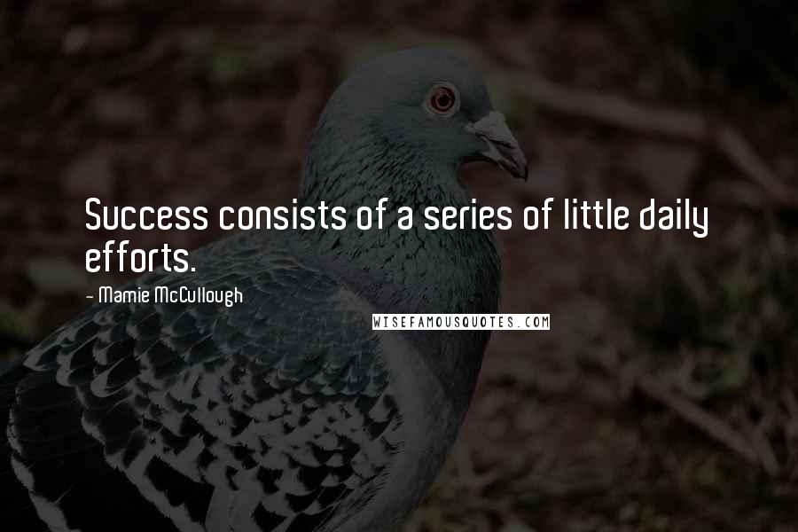Mamie McCullough Quotes: Success consists of a series of little daily efforts.