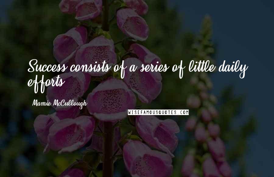 Mamie McCullough Quotes: Success consists of a series of little daily efforts.