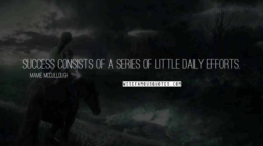 Mamie McCullough Quotes: Success consists of a series of little daily efforts.