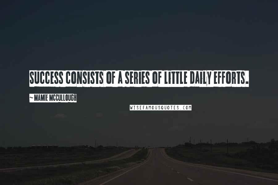Mamie McCullough Quotes: Success consists of a series of little daily efforts.