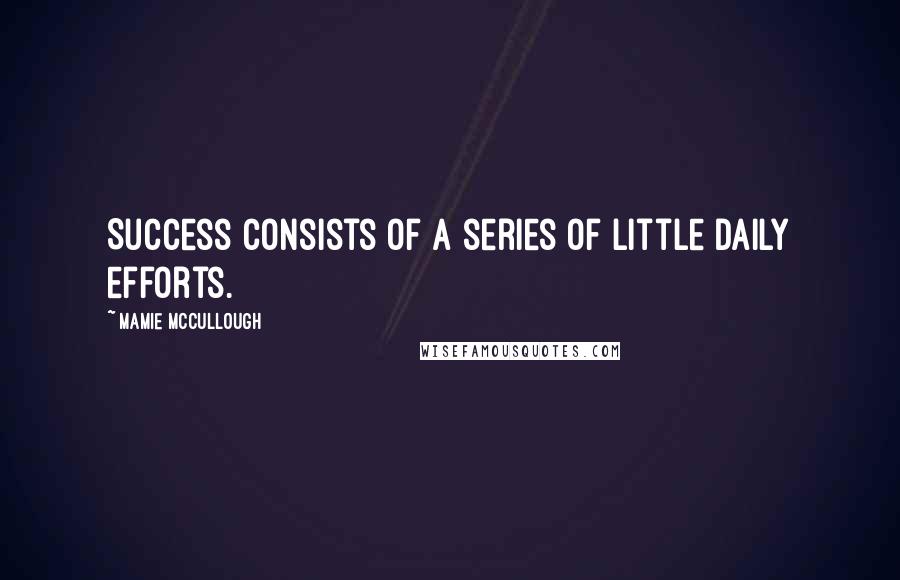 Mamie McCullough Quotes: Success consists of a series of little daily efforts.