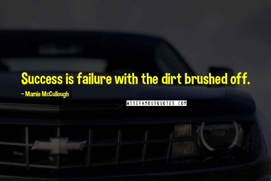 Mamie McCullough Quotes: Success is failure with the dirt brushed off.