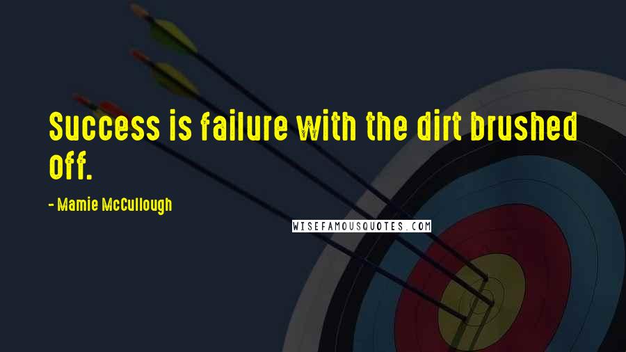 Mamie McCullough Quotes: Success is failure with the dirt brushed off.