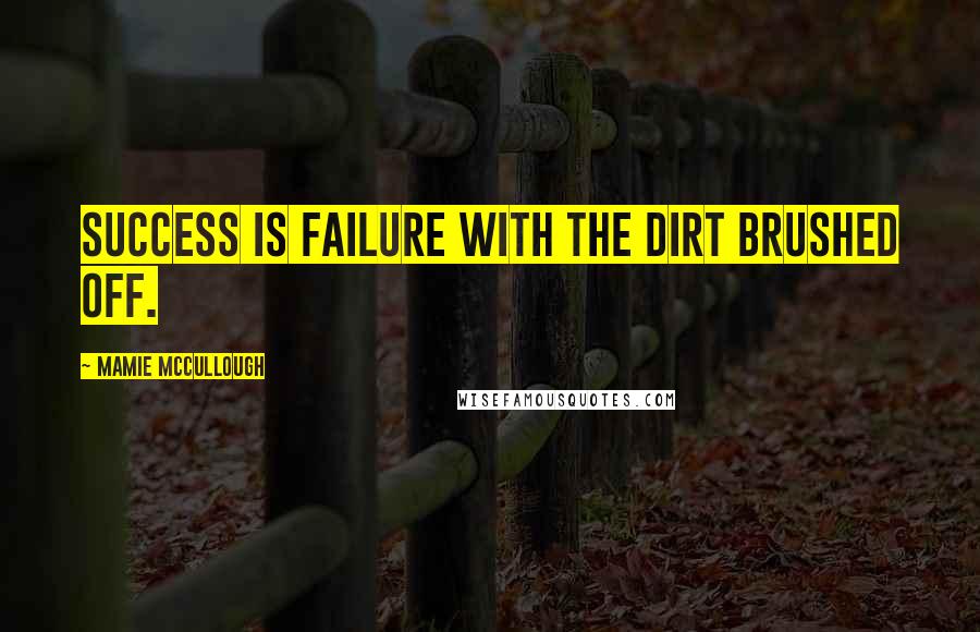 Mamie McCullough Quotes: Success is failure with the dirt brushed off.