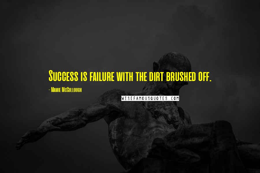 Mamie McCullough Quotes: Success is failure with the dirt brushed off.