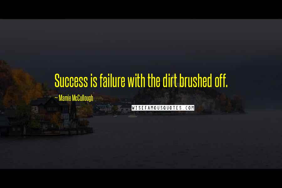 Mamie McCullough Quotes: Success is failure with the dirt brushed off.