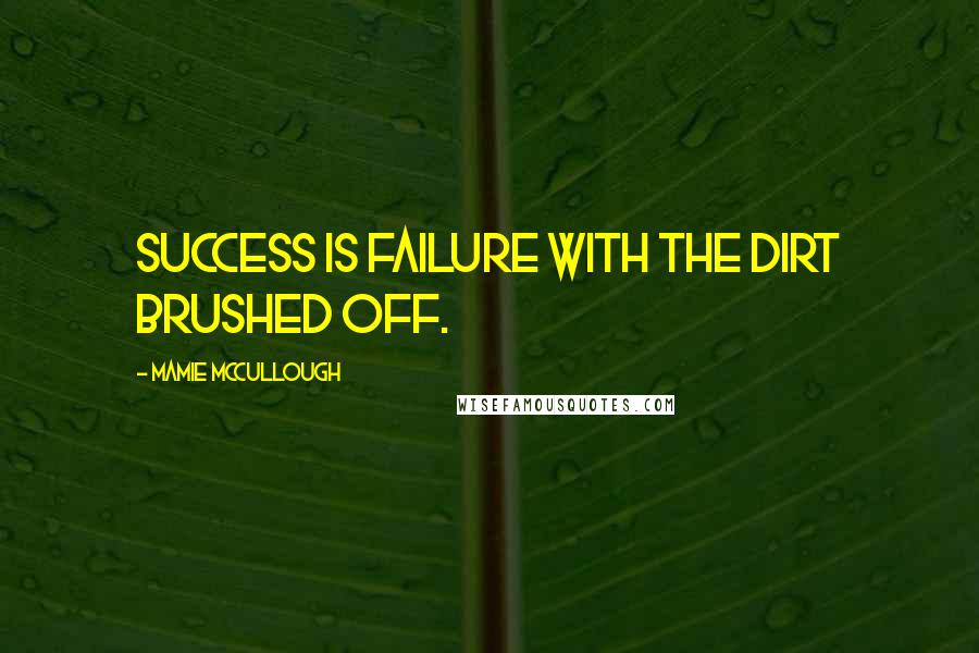 Mamie McCullough Quotes: Success is failure with the dirt brushed off.