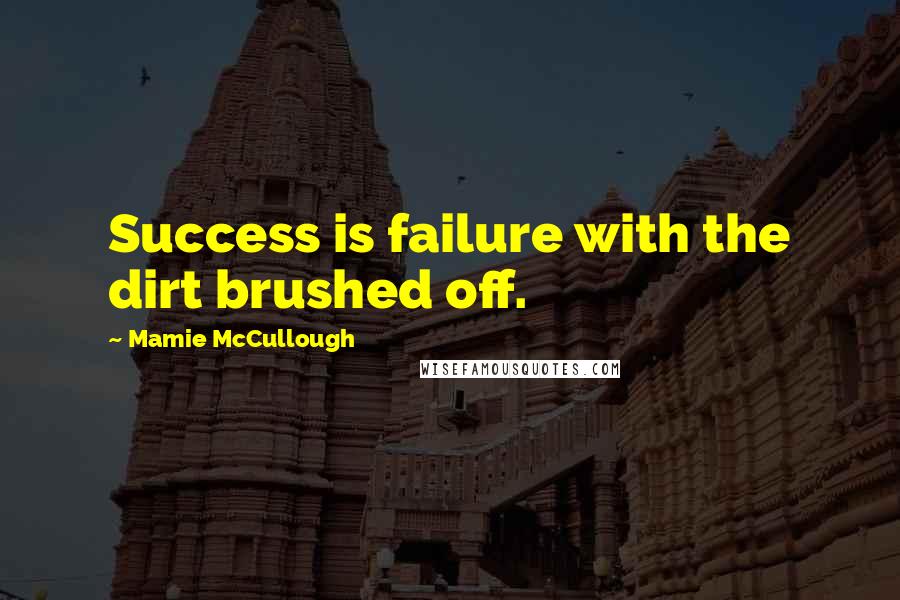 Mamie McCullough Quotes: Success is failure with the dirt brushed off.