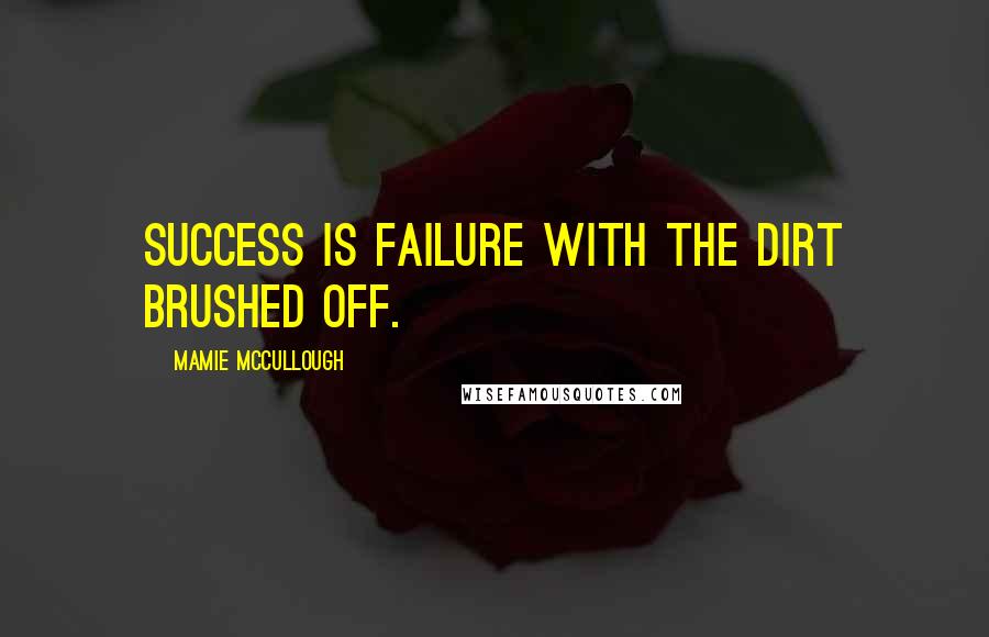 Mamie McCullough Quotes: Success is failure with the dirt brushed off.