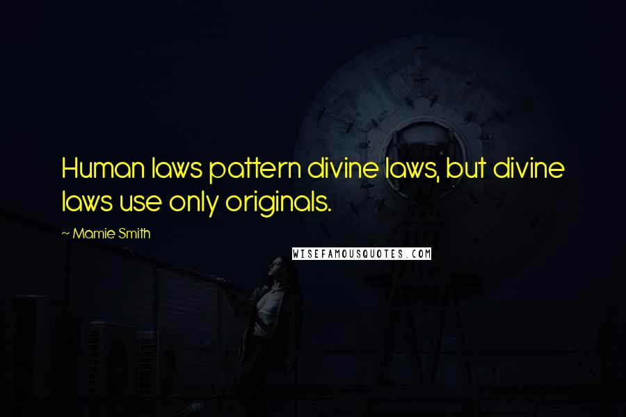 Mamie Smith Quotes: Human laws pattern divine laws, but divine laws use only originals.