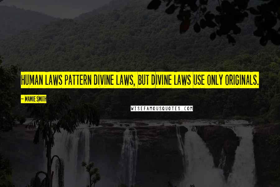 Mamie Smith Quotes: Human laws pattern divine laws, but divine laws use only originals.