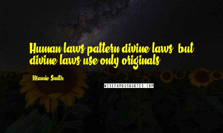 Mamie Smith Quotes: Human laws pattern divine laws, but divine laws use only originals.