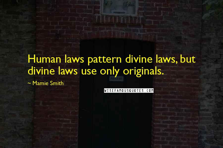 Mamie Smith Quotes: Human laws pattern divine laws, but divine laws use only originals.