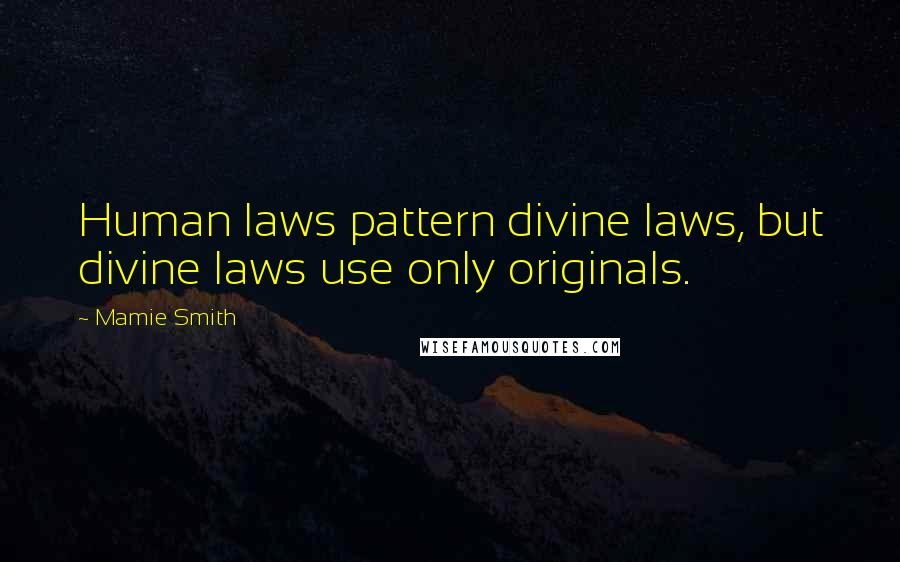 Mamie Smith Quotes: Human laws pattern divine laws, but divine laws use only originals.