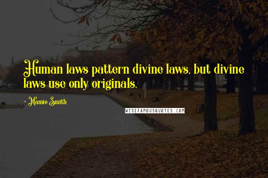 Mamie Smith Quotes: Human laws pattern divine laws, but divine laws use only originals.