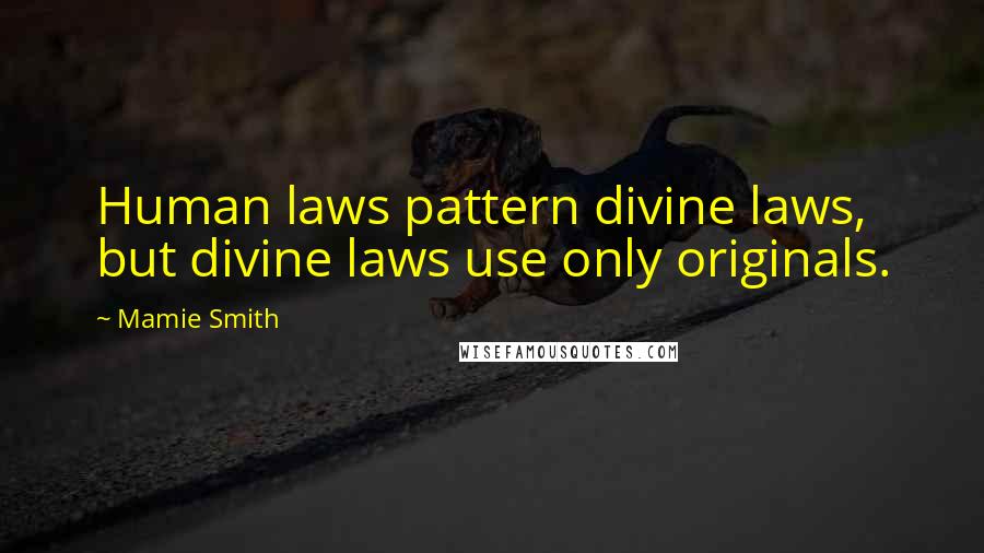 Mamie Smith Quotes: Human laws pattern divine laws, but divine laws use only originals.