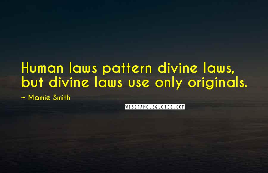 Mamie Smith Quotes: Human laws pattern divine laws, but divine laws use only originals.