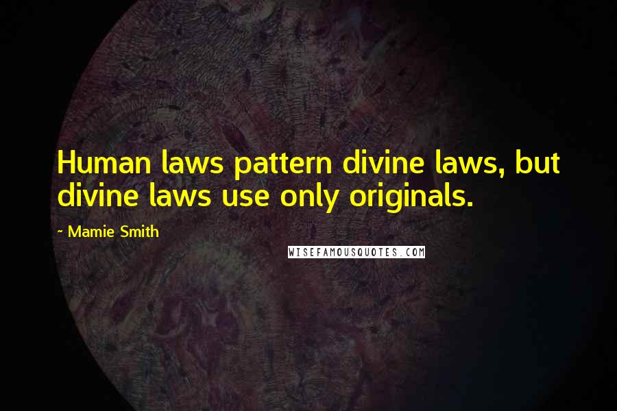 Mamie Smith Quotes: Human laws pattern divine laws, but divine laws use only originals.