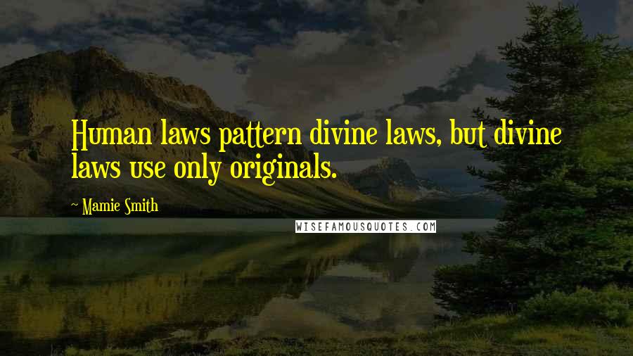 Mamie Smith Quotes: Human laws pattern divine laws, but divine laws use only originals.