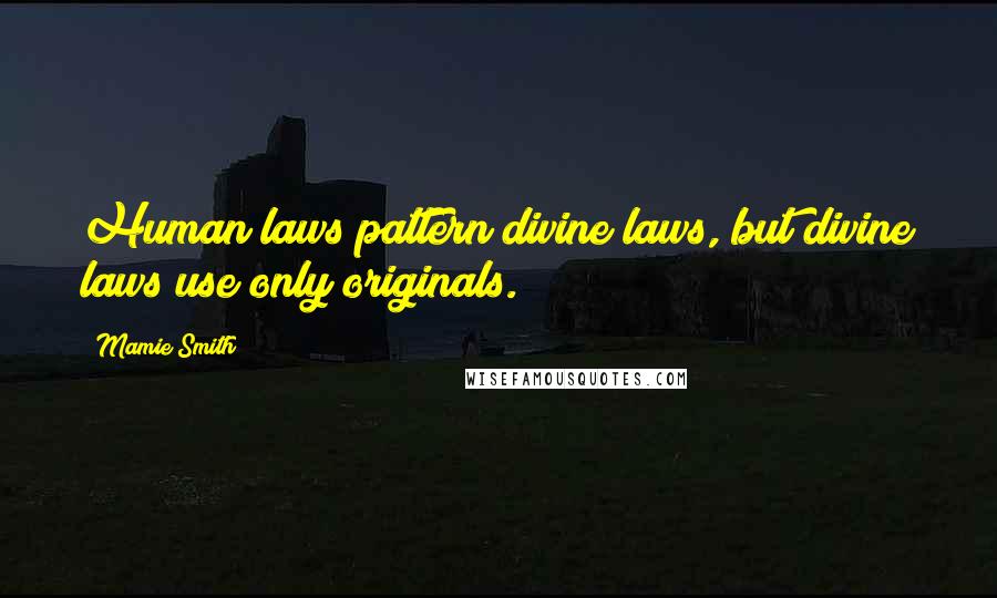 Mamie Smith Quotes: Human laws pattern divine laws, but divine laws use only originals.