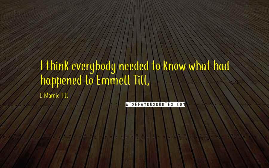 Mamie Till Quotes: I think everybody needed to know what had happened to Emmett Till,