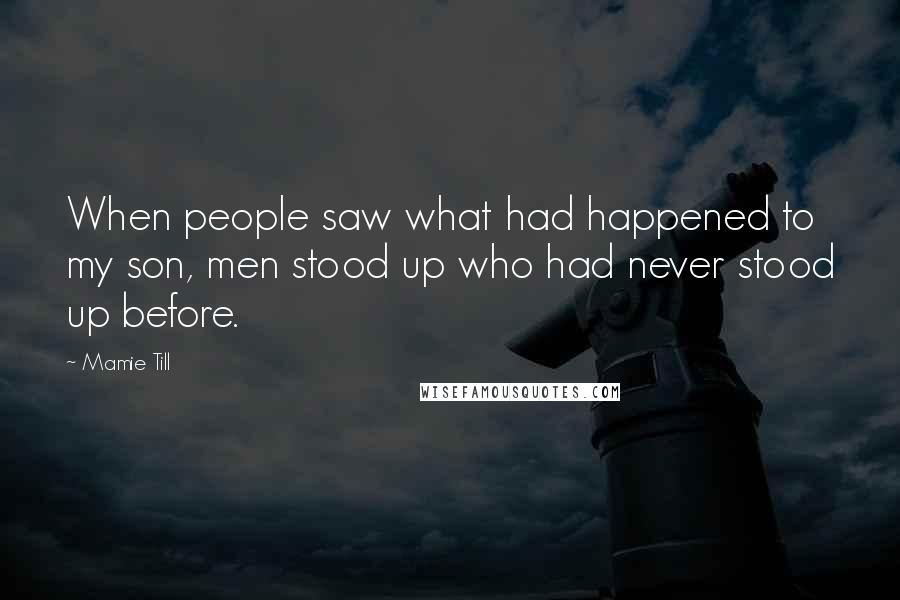 Mamie Till Quotes: When people saw what had happened to my son, men stood up who had never stood up before.