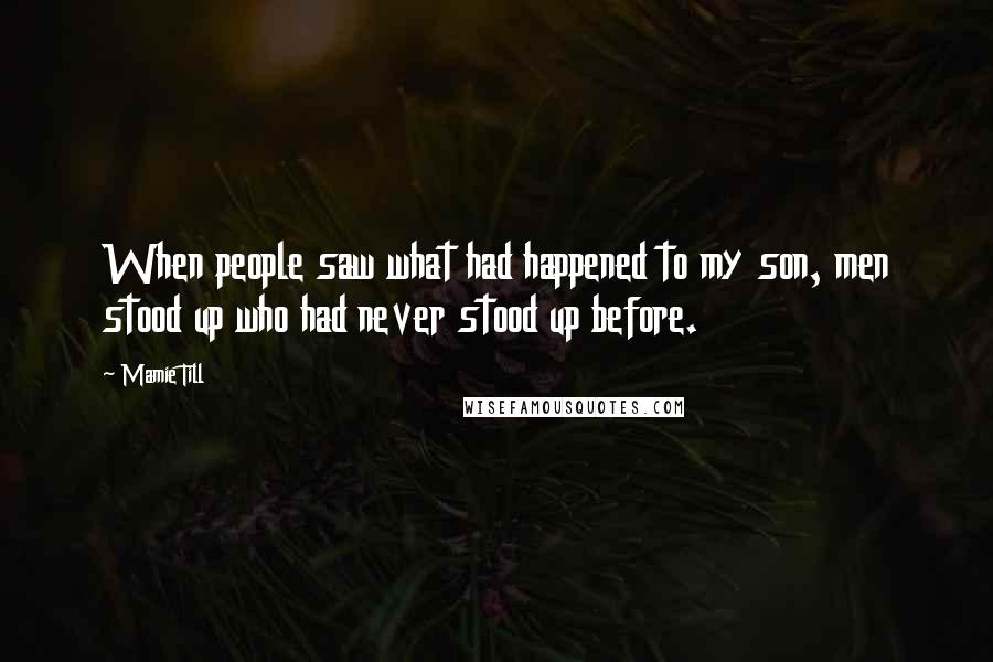 Mamie Till Quotes: When people saw what had happened to my son, men stood up who had never stood up before.