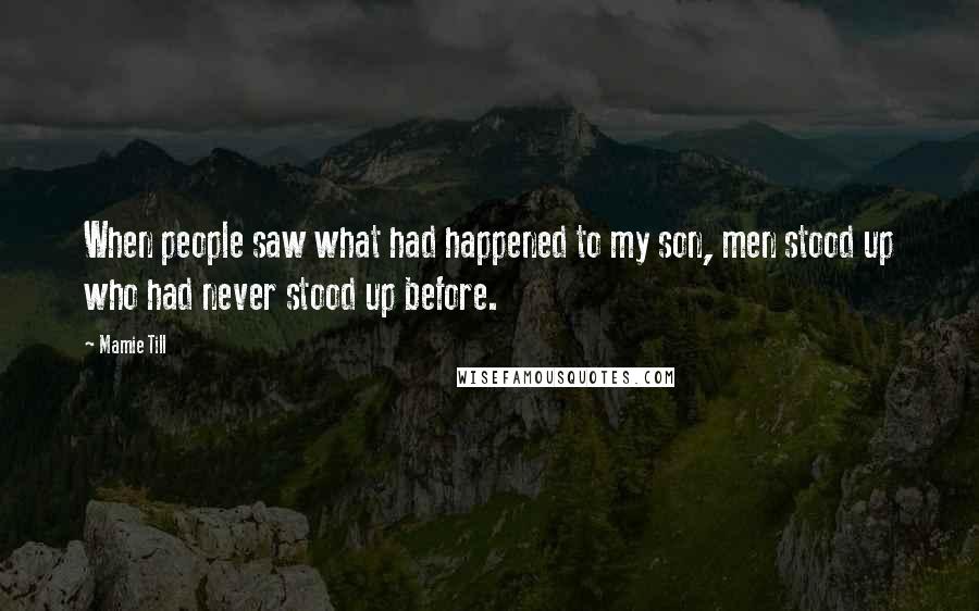 Mamie Till Quotes: When people saw what had happened to my son, men stood up who had never stood up before.