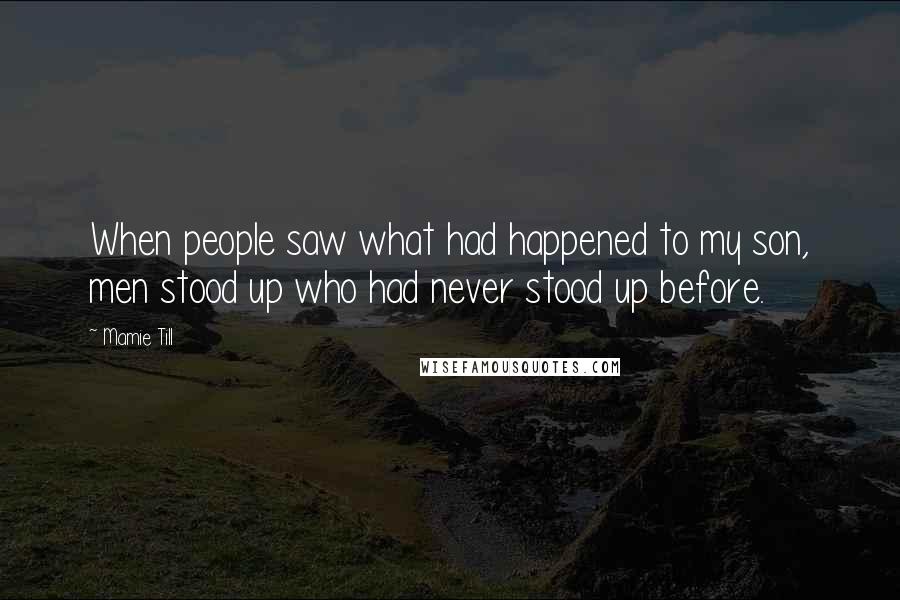 Mamie Till Quotes: When people saw what had happened to my son, men stood up who had never stood up before.