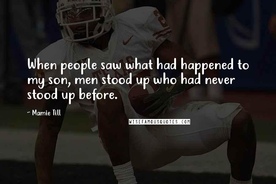 Mamie Till Quotes: When people saw what had happened to my son, men stood up who had never stood up before.