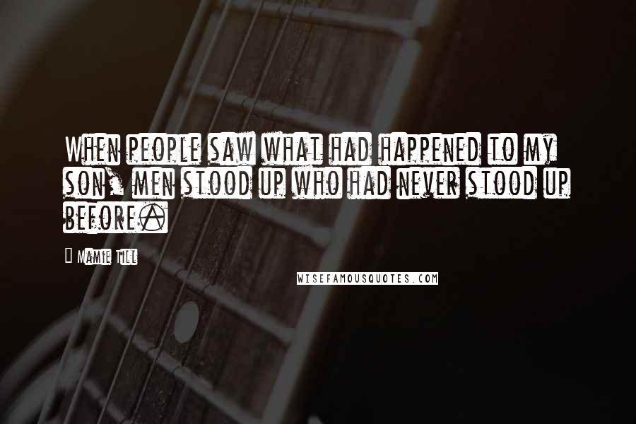 Mamie Till Quotes: When people saw what had happened to my son, men stood up who had never stood up before.