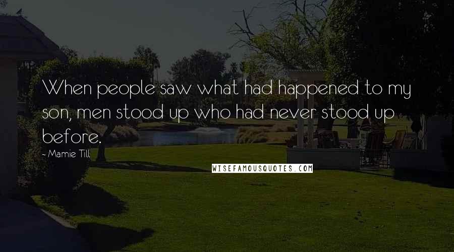 Mamie Till Quotes: When people saw what had happened to my son, men stood up who had never stood up before.