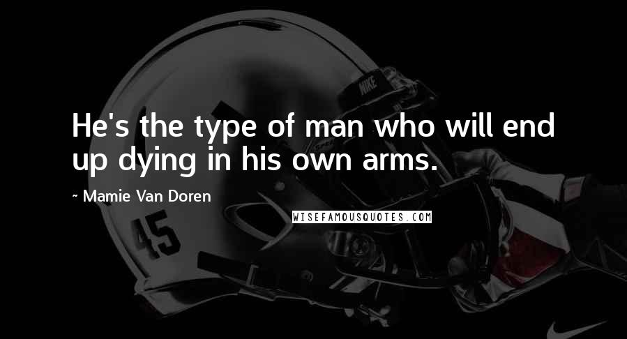 Mamie Van Doren Quotes: He's the type of man who will end up dying in his own arms.