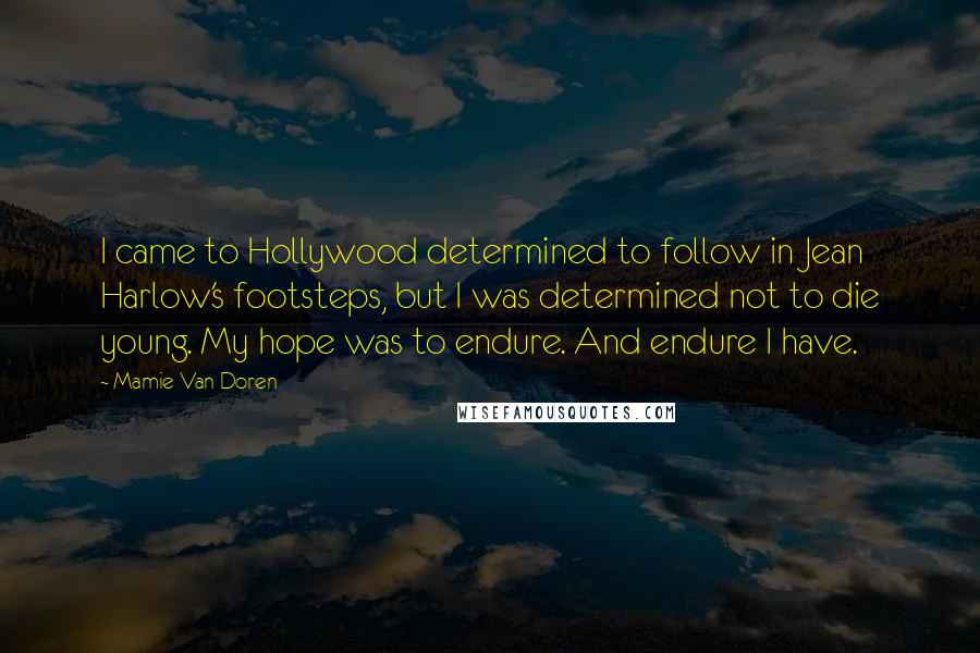 Mamie Van Doren Quotes: I came to Hollywood determined to follow in Jean Harlow's footsteps, but I was determined not to die young. My hope was to endure. And endure I have.